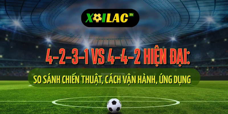 Sơ Đồ 4-2-3-1 vs 4-4-2 Hiện Đại: Chiến Thuật, Cách Vận Hành & Cách Xem Trực Tiếp Bóng Đá Hiểu Quả 1 So sánh sơ đồ 4-2-3-1 và sơ đồ 4-4-2 hiện đại trong chiến thuật bóng đá