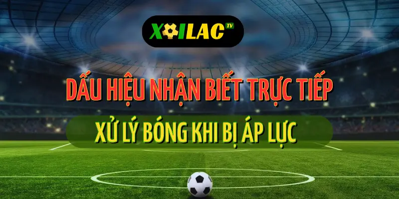 Phân Tích Chuyên Sâu Về Cách Cầu Thủ Xử Lý Bóng Khi Bị Áp Lực – Dấu Hiệu Nhận Biết Trực Tiếp 1 Xử lý bóng khi bị áp lực trong trận trực tiếp bóng đá