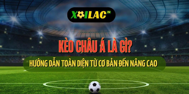 Kèo Châu Á Là Gì? - Hướng Dẫn Toàn Diện từ Cơ Bản đến Nâng Cao 1 Giải thích chi tiết kèo châu Á trong cá độ bóng đá