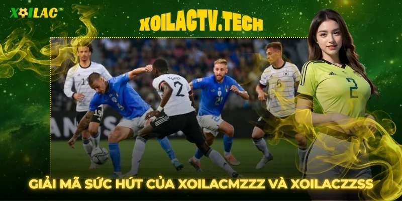 Giải mã sức hút của hai "siêu liên kết" Xoilacmzzz và Xoilaczzss