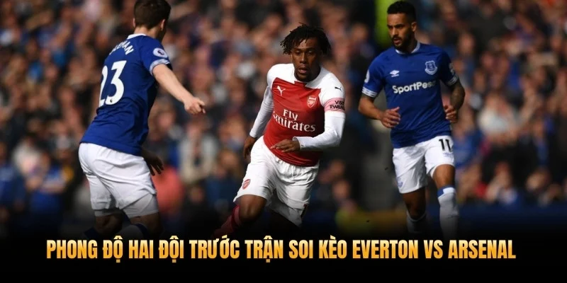 Soi Kèo Everton vs Arsenal 15/3 Cùng XoilacTV 2 Phong độ hai đội trước trận soi kèo Everton vs Arsenal 15/3