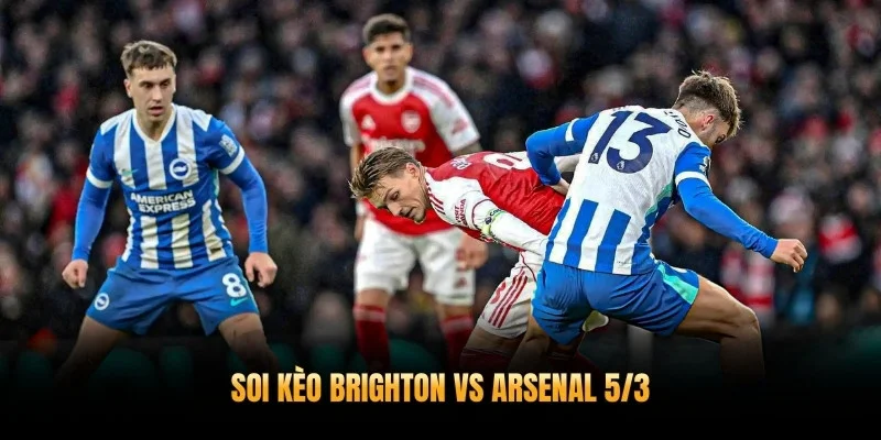 Soi Kèo Brighton Vs Arsenal 5/3 – Pháo Thủ Củng Cố Ngôi Vương Premier League